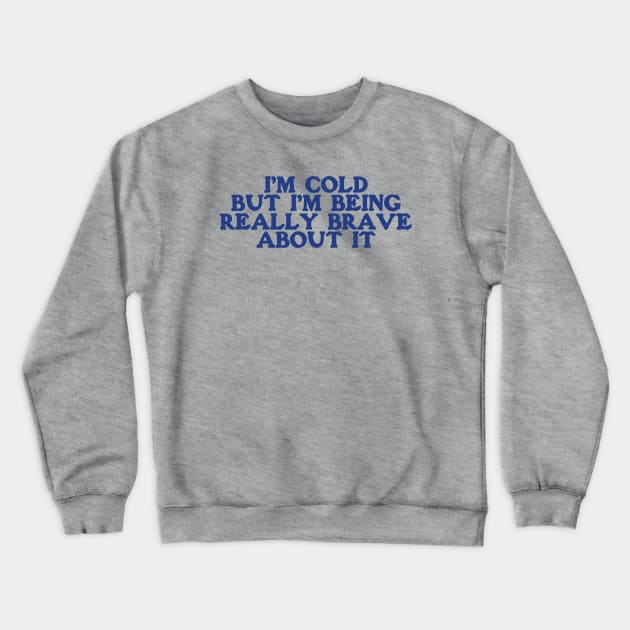 I'm Cold Sweatshirt - Funny Y2K Crewneck -I'm Cold but I'm Being Really Brave About It Crewneck Sweatshirt by ILOVEY2K